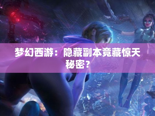 梦幻西游:隐藏副本竟藏惊天秘密? 梦幻西游:隐藏副本竟藏惊天秘密?