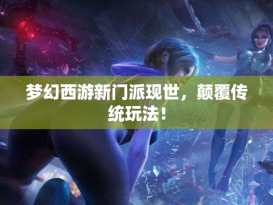 梦幻西游新门派现世,颠覆传统玩法! 梦幻西游新门派现世,颠覆传统玩法!