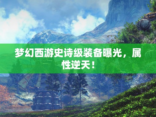 梦幻西游史诗级装备曝光,属性逆天! 梦幻西游史诗级装备曝光,属性逆天!