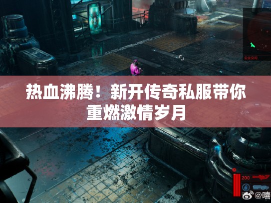热血沸腾！新开传奇私服带你重燃激情岁月