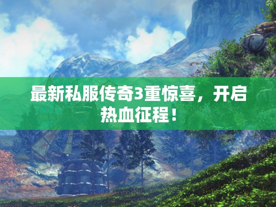 最新私服传奇3重惊喜,开启热血征程! 最新私服传奇3重惊喜,开启热血征程!