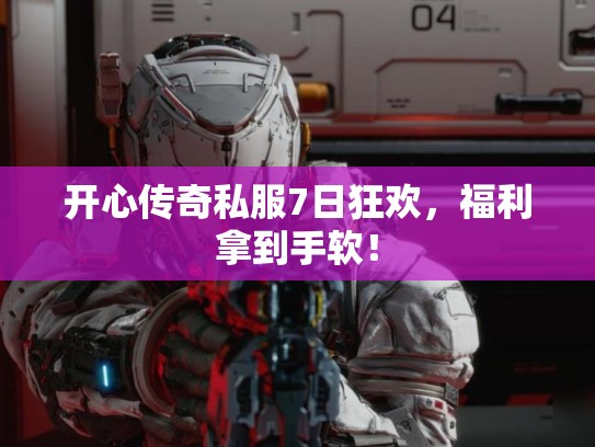 开心传奇私服7日狂欢,福利拿到手软! 开心传奇私服7日狂欢,福利拿到手软!