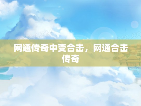 网通传奇中变合击，网通合击传奇