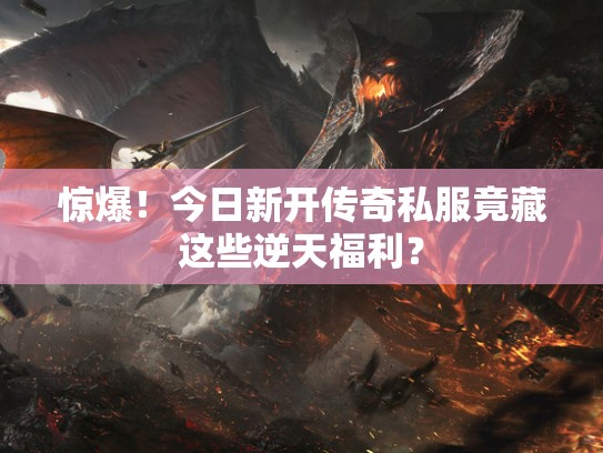 惊爆！今日新开传奇私服竟藏这些逆天福利？