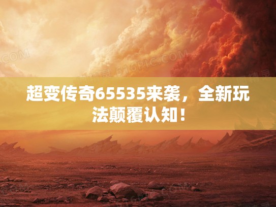 超变传奇65535来袭，全新玩法颠覆认知！