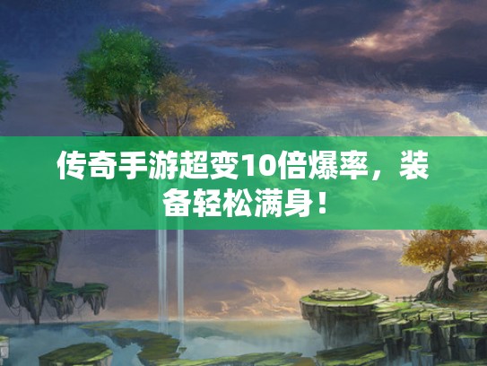 传奇手游超变10倍爆率,装备轻松满身! 传奇手游超变10倍爆率,装备轻松满身!