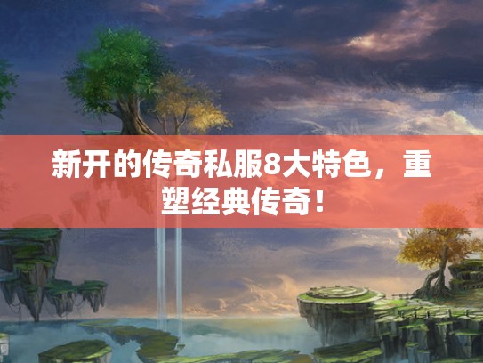 新开的传奇私服8大特色,重塑经典传奇! 新开的传奇私服8大特色,重塑经典传奇!