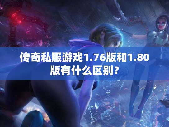 传奇私服游戏1.76版和1.80版有什么区别？