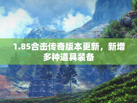 1.85合击传奇版本更新，新增多种道具装备