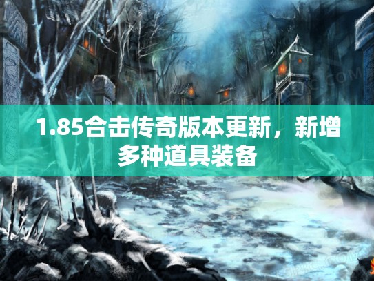 1.85合击传奇版本更新，新增多种道具装备