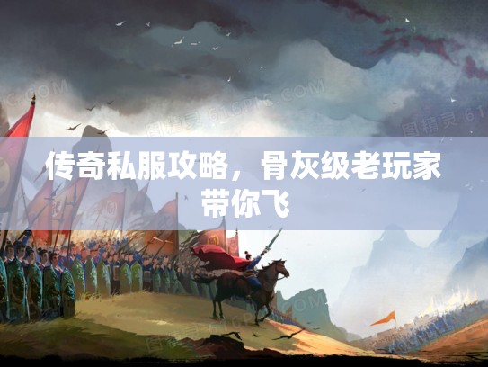 传奇私服攻略,骨灰级老玩家带你飞 传奇私服攻略,骨灰级老玩家带你飞