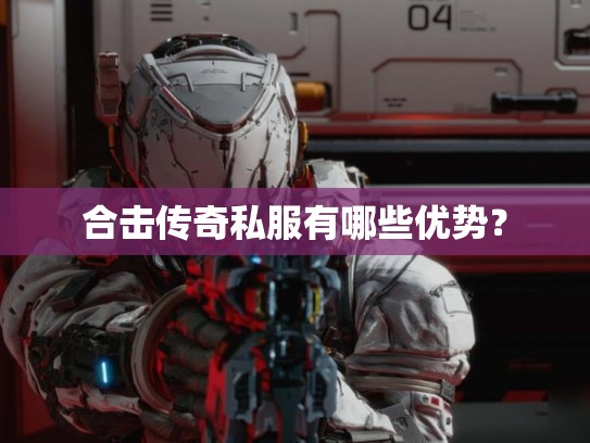 合击传奇私服有哪些优势？