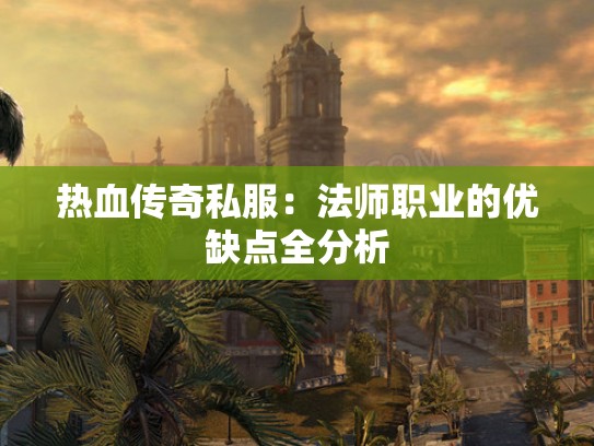 热血传奇私服:法师职业的优缺点全分析 热血传奇私服:法师职业的优缺点全分析