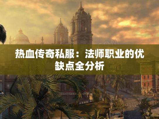 热血传奇私服:法师职业的优缺点全分析 热血传奇私服:法师职业的优缺点全分析