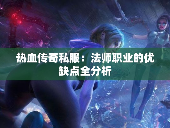 热血传奇私服:法师职业的优缺点全分析 热血传奇私服:法师职业的优缺点全分析