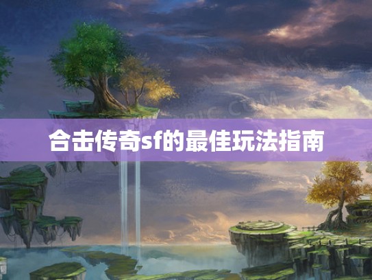 合击传奇sf的最佳玩法指南