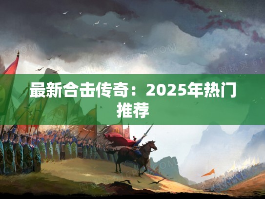最新合击传奇:2025年热门推荐 最新合击传奇:2025年热门推荐