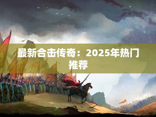 最新合击传奇:2025年热门推荐 最新合击传奇:2025年热门推荐