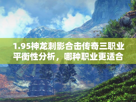 1.95神龙刺影合击传奇三职业平衡性分析,哪种职业更适合你? 1.95神龙刺影合击传奇三职业平衡性分析,哪种职业更适合你?