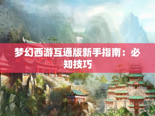 梦幻西游互通版新手指南：必知技巧