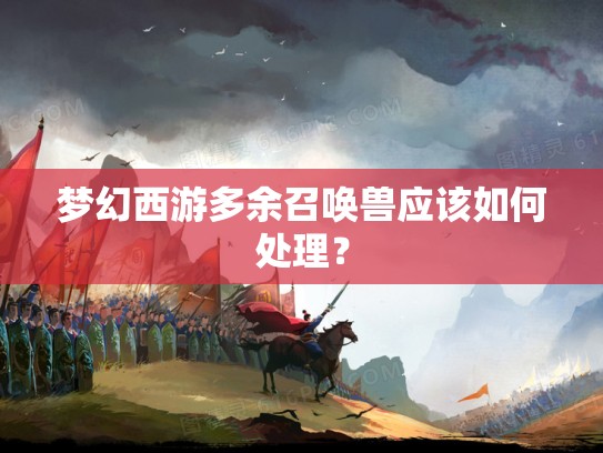 梦幻西游多余召唤兽应该如何处理？