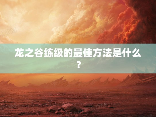龙之谷练级的最佳方法是什么？