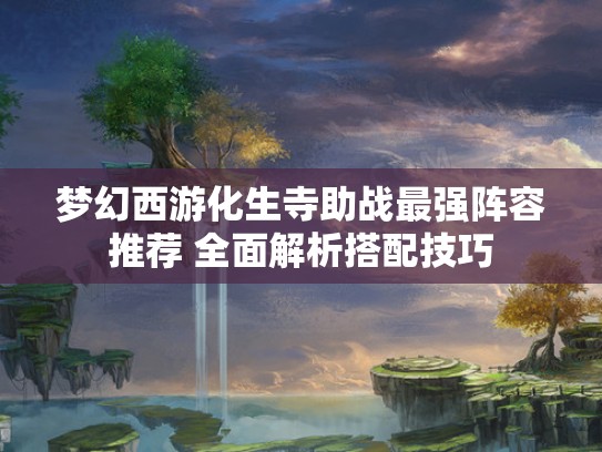 梦幻西游化生寺助战最强阵容推荐 全面解析搭配技巧