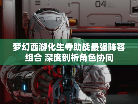 梦幻西游化生寺助战最强阵容组合 深度剖析角色协同