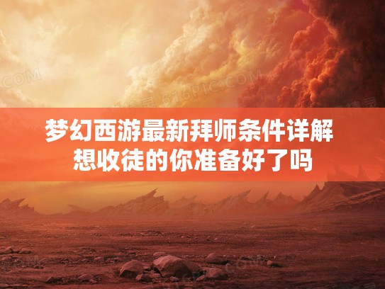梦幻西游最新拜师条件详解 想收徒的你准备好了吗