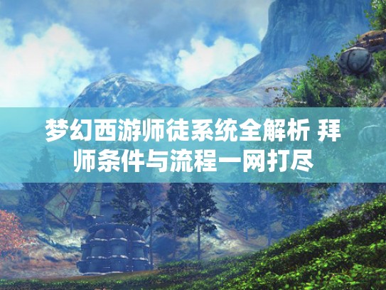 梦幻西游师徒系统全解析 拜师条件与流程一网打尽