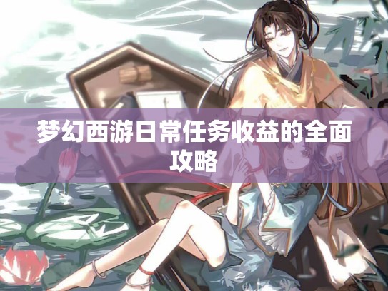 梦幻西游日常任务收益的全面攻略
