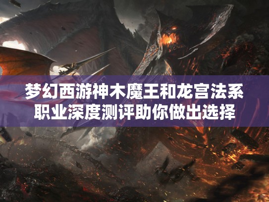 梦幻西游神木魔王和龙宫法系职业深度测评助你做出选择