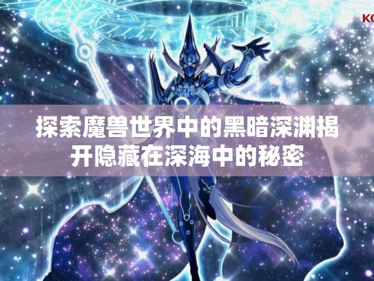 探索魔兽世界中的黑暗深渊揭开隐藏在深海中的秘密