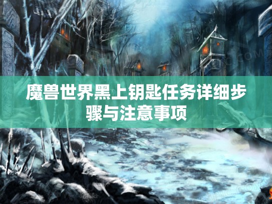 魔兽世界黑上钥匙任务详细步骤与注意事项
