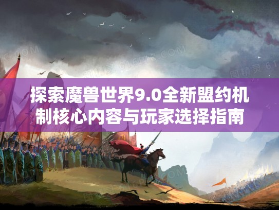 探索魔兽世界9.0全新盟约机制核心内容与玩家选择指南