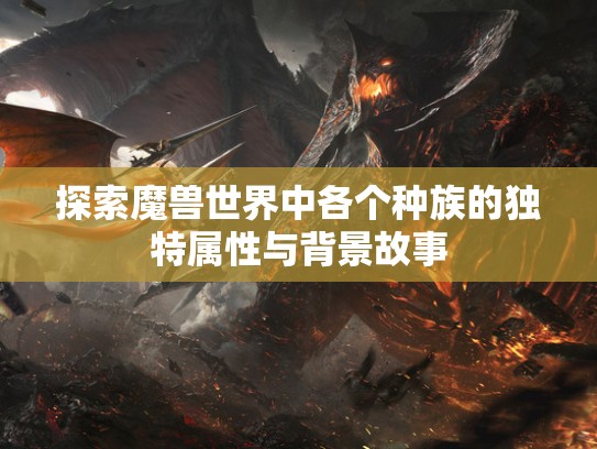 探索魔兽世界中各个种族的独特属性与背景故事
