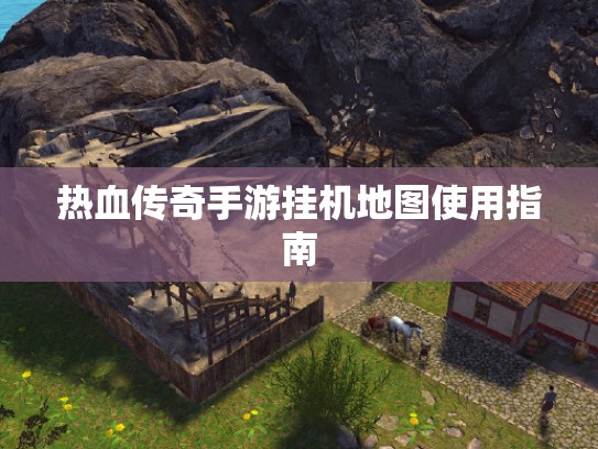 热血传奇手游挂机地图使用指南