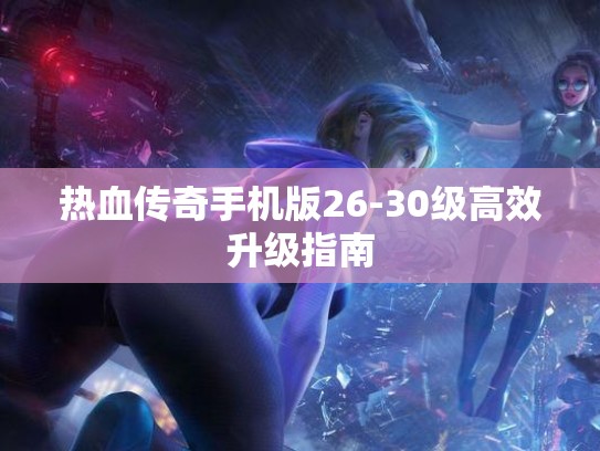 热血传奇手机版26-30级高效升级指南
