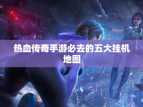 热血传奇手游必去的五大挂机地图