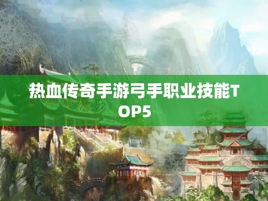 热血传奇手游弓手职业技能TOP5