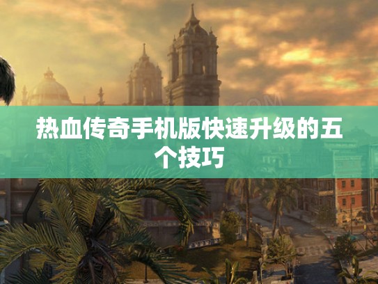 热血传奇手机版快速升级的五个技巧