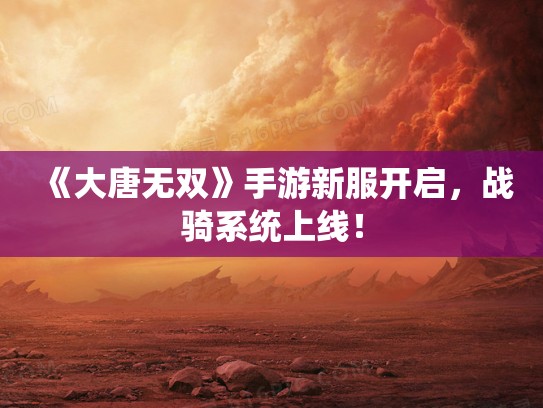 《大唐无双》手游新服开启，战骑系统上线！
