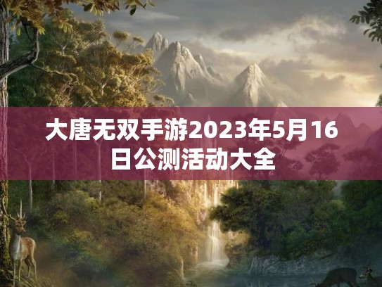 大唐无双手游2023年5月16日公测活动大全