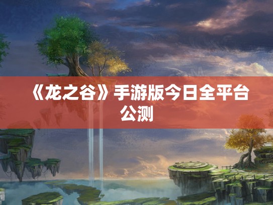 《龙之谷》手游版今日全平台公测