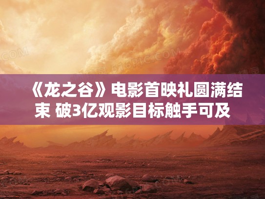 《龙之谷》电影首映礼圆满结束 破3亿观影目标触手可及